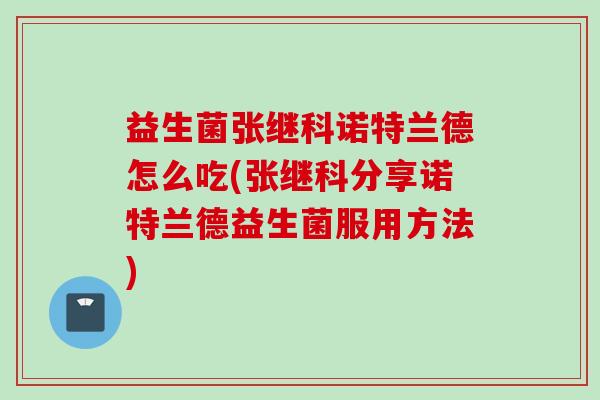 益生菌张继科诺特兰德怎么吃(张继科分享诺特兰德益生菌服用方法)