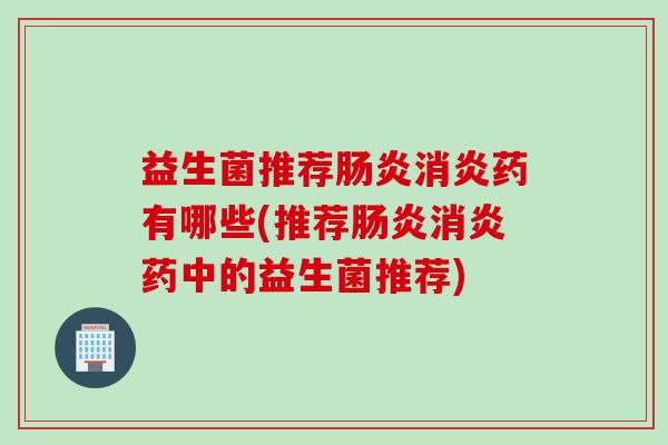 益生菌推荐药有哪些(推荐药中的益生菌推荐) 益生菌推荐药有哪些(推荐药中的益生菌推荐)