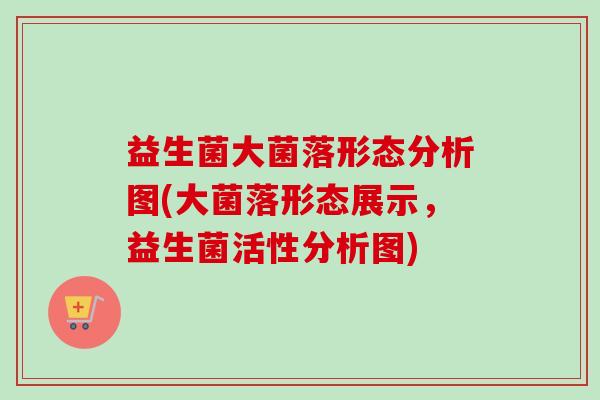 益生菌大菌落形态分析图(大菌落形态展示，益生菌活性分析图)