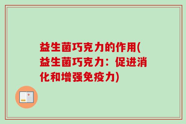 益生菌巧克力的作用(益生菌巧克力:促进消化和增强力) 益生菌巧克力的作用(益生菌巧克力:促进消化和增强力)