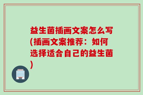 益生菌插画文案怎么写(插画文案推荐：如何选择适合自己的益生菌)