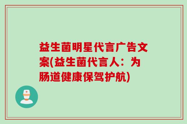 益生菌明星代言广告文案(益生菌代言人：为肠道健康保驾护航)