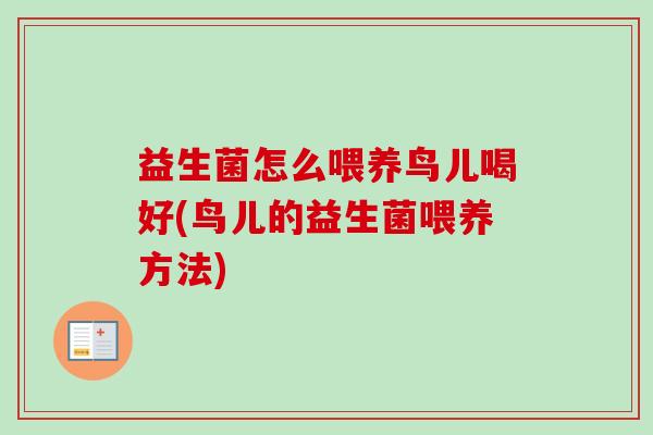 益生菌怎么喂养鸟儿喝好(鸟儿的益生菌喂养方法)