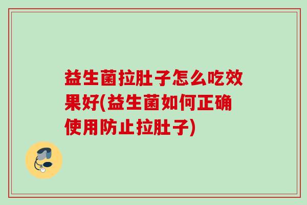 益生菌拉肚子怎么吃效果好(益生菌如何正确使用防止拉肚子)