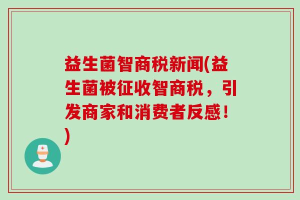 益生菌智商税新闻(益生菌被征收智商税，引发商家和消费者反感！)