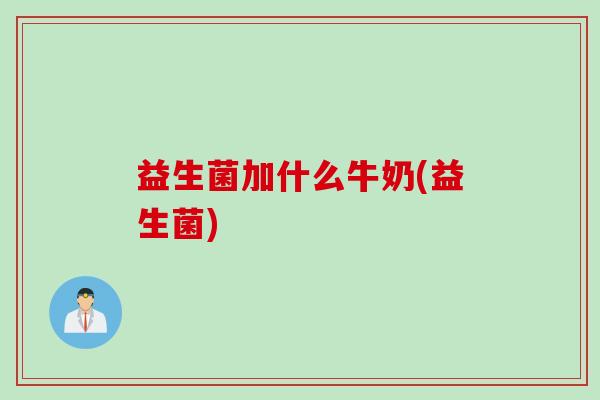 益生菌加什么牛奶(益生菌)