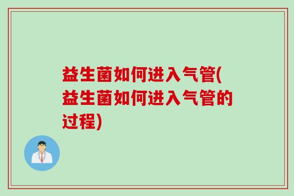 益生菌如何进入气管(益生菌如何进入气管的过程)