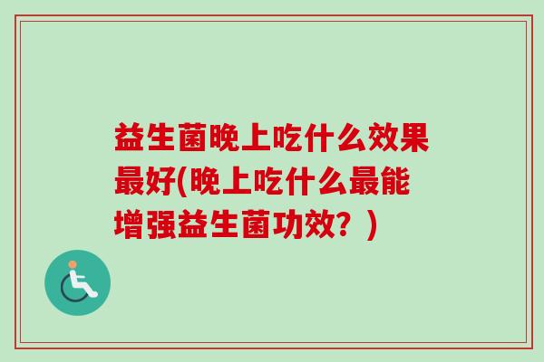 益生菌晚上吃什么效果好(晚上吃什么能增强益生菌功效？)