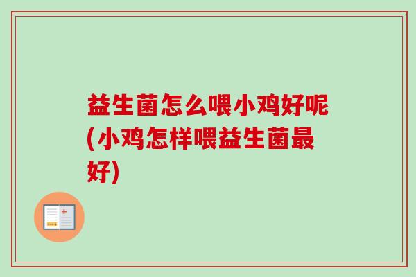 益生菌怎么喂小鸡好呢(小鸡怎样喂益生菌好)