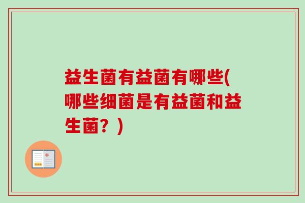 益生菌有益菌有哪些(哪些是有益菌和益生菌?) 益生菌有益菌有哪些(哪些是有益菌和益生菌?)