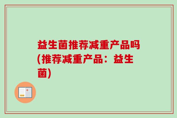 益生菌推荐减重产品吗(推荐减重产品：益生菌)