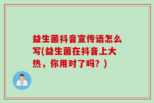 益生菌抖音宣传语怎么写(益生菌在抖音上大热，你用对了吗？)