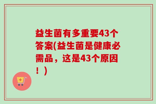 益生菌有多重要43个答案(益生菌是健康必需品，这是43个原因！)