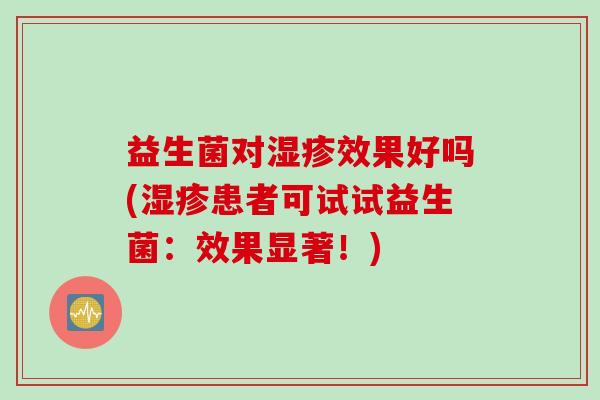 益生菌对效果好吗(患者可试试益生菌：效果显著！)