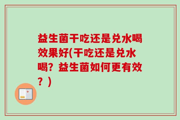 益生菌干吃还是兑水喝效果好(干吃还是兑水喝？益生菌如何更有效？)