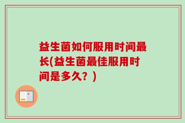 益生菌如何服用时间长(益生菌佳服用时间是多久?) 益生菌如何服用时间长(益生菌佳服用时间是多久?)