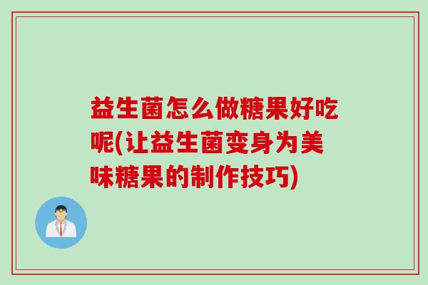 益生菌怎么做糖果好吃呢(让益生菌变身为美味糖果的制作技巧)