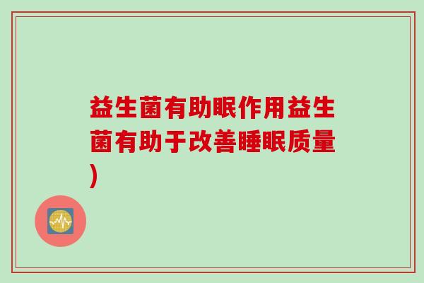 益生菌有助眠作用益生菌有助于改善质量)