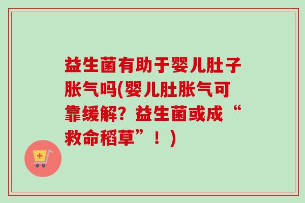 益生菌有助于婴儿肚子吗(婴儿肚可靠缓解？益生菌或成“救命稻草”！)