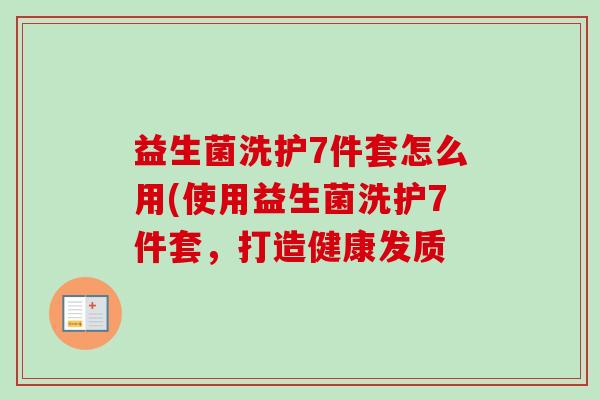 益生菌洗护7件套怎么用(使用益生菌洗护7件套，打造健康发质