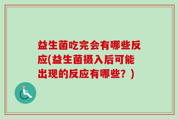 益生菌吃完会有哪些反应(益生菌摄入后可能出现的反应有哪些？)