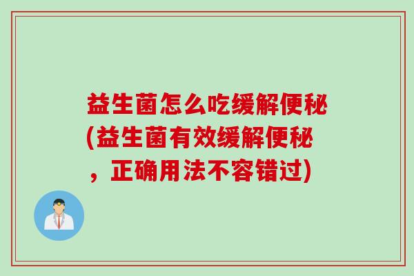 益生菌怎么吃缓解(益生菌有效缓解，正确用法不容错过)
