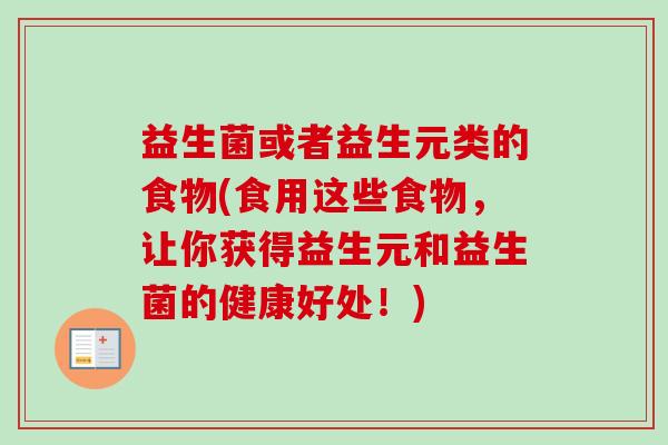 益生菌或者益生元类的食物(食用这些食物,让你获得益生元和益生菌的健康好处!) 益生菌或者益生元类的食物(食用这些食物,让你获得益生元和益生菌的健康好处!)