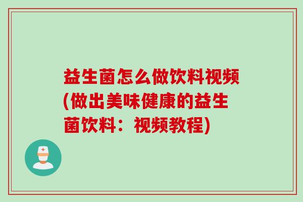 益生菌怎么做饮料视频(做出美味健康的益生菌饮料：视频教程)