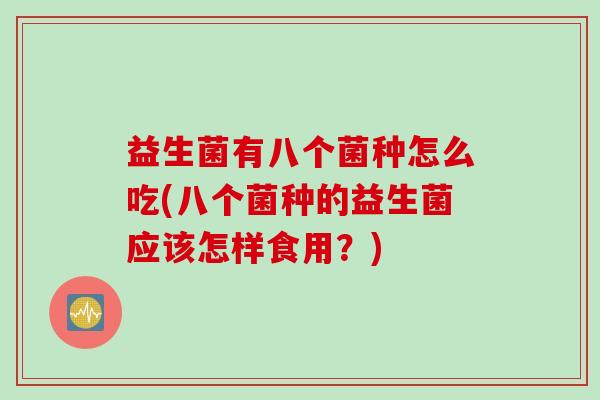 益生菌有八个菌种怎么吃(八个菌种的益生菌应该怎样食用？)