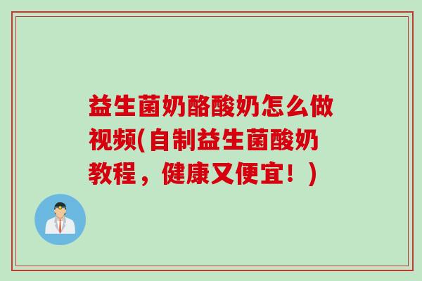 益生菌奶酪酸奶怎么做视频(自制益生菌酸奶教程,健康又便宜!) 益生菌奶酪酸奶怎么做视频(自制益生菌酸奶教程,健康又便宜!)