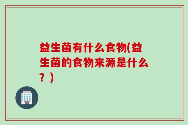 益生菌有什么食物(益生菌的食物来源是什么？)