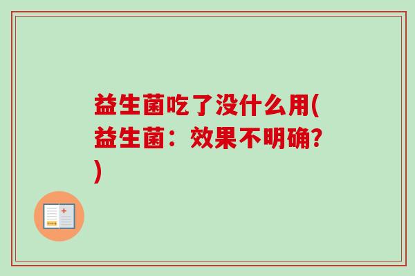 益生菌吃了没什么用(益生菌：效果不明确？)