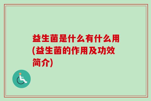 益生菌是什么有什么用(益生菌的作用及功效简介)