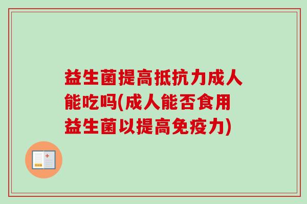 益生菌提高成人能吃吗(成人能否食用益生菌以提高力)