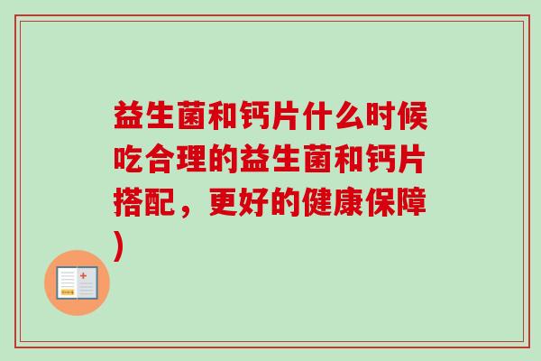 益生菌和钙片什么时候吃合理的益生菌和钙片搭配，更好的健康保障)