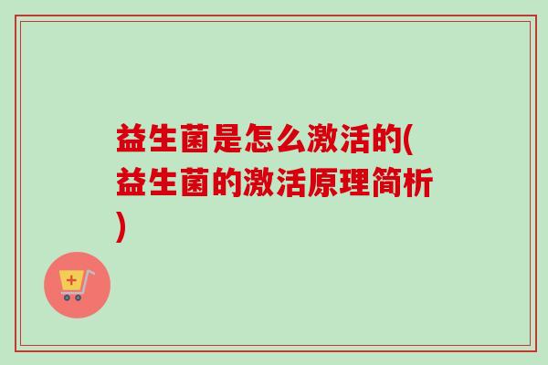 益生菌是怎么激活的(益生菌的激活原理简析)