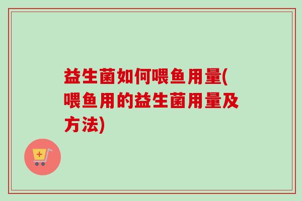 益生菌如何喂鱼用量(喂鱼用的益生菌用量及方法)