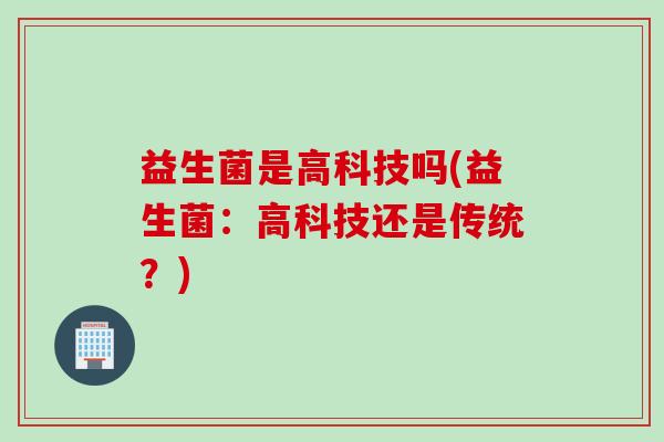 益生菌是高科技吗(益生菌：高科技还是传统？)