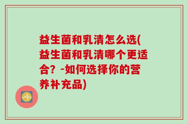 益生菌和乳清怎么选(益生菌和乳清哪个更适合？-如何选择你的营养补充品)