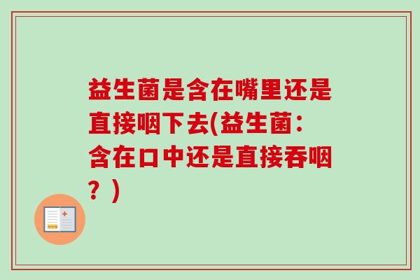 益生菌是含在嘴里还是直接咽下去(益生菌：含在口中还是直接吞咽？)