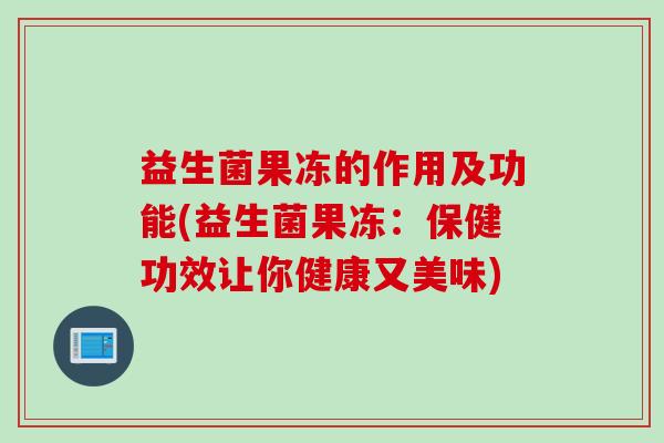 益生菌果冻的作用及功能(益生菌果冻：保健功效让你健康又美味)