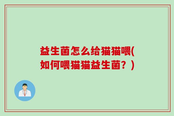 益生菌怎么给猫猫喂(如何喂猫猫益生菌？)