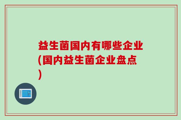 益生菌国内有哪些企业(国内益生菌企业盘点)