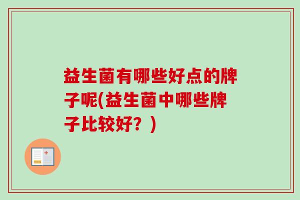 益生菌有哪些好点的牌子呢(益生菌中哪些牌子比较好？)