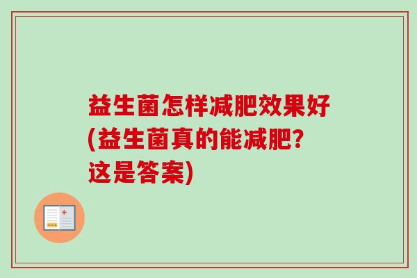 益生菌怎样效果好(益生菌真的能？这是答案)