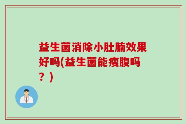 益生菌消除小肚腩效果好吗(益生菌能瘦腹吗？)