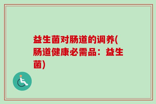 益生菌对肠道的调养(肠道健康必需品：益生菌)