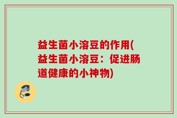 益生菌小溶豆的作用(益生菌小溶豆:促进肠道健康的小神物) 益生菌小溶豆的作用(益生菌小溶豆:促进肠道健康的小神物)