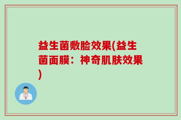 益生菌敷脸效果(益生菌面膜：神奇效果)