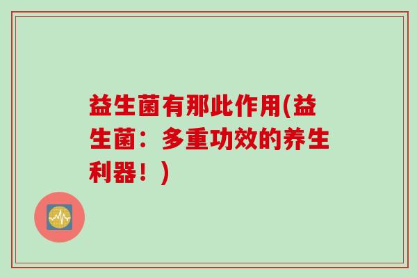益生菌有那此作用(益生菌：多重功效的养生利器！)